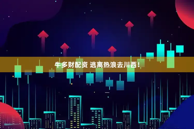 牛多财配资 逃离热浪去川西！