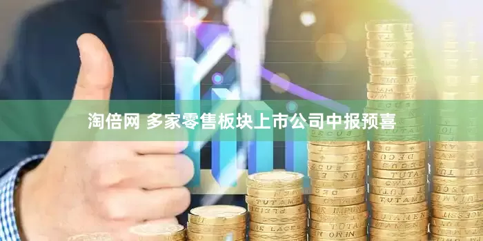 淘倍网 多家零售板块上市公司中报预喜