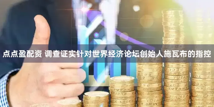 点点盈配资 调查证实针对世界经济论坛创始人施瓦布的指控