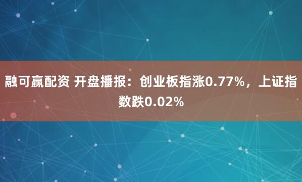 融可赢配资 开盘播报：创业板指涨0.77%，上证指数跌0.02%
