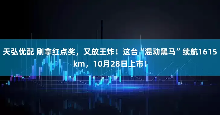 天弘优配 刚拿红点奖，又放王炸！这台“混动黑马”续航1615km，10月28日上市！