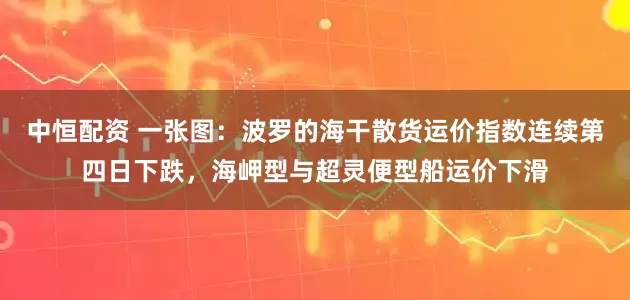 中恒配资 一张图：波罗的海干散货运价指数连续第四日下跌，海岬型与超灵便型船运价下滑