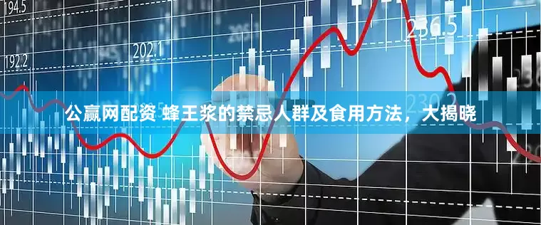 公赢网配资 蜂王浆的禁忌人群及食用方法，大揭晓