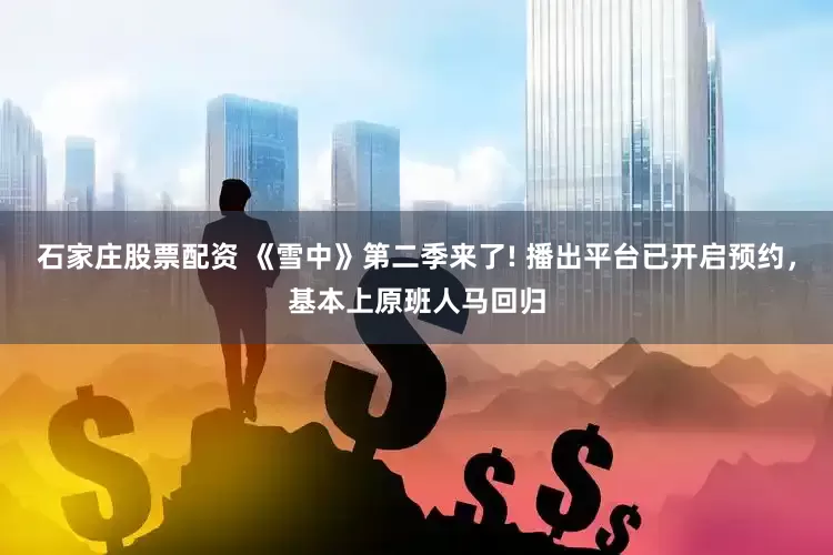 石家庄股票配资 《雪中》第二季来了! 播出平台已开启预约，基本上原班人马回归