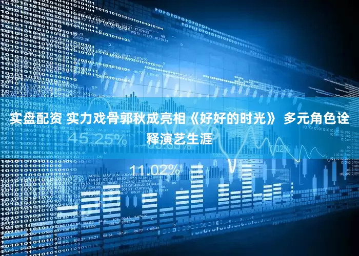 实盘配资 实力戏骨郭秋成亮相《好好的时光》 多元角色诠释演艺生涯