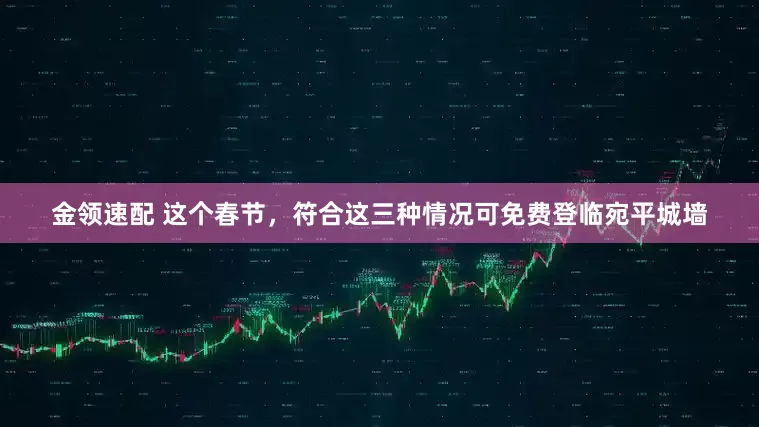 金领速配 这个春节，符合这三种情况可免费登临宛平城墙